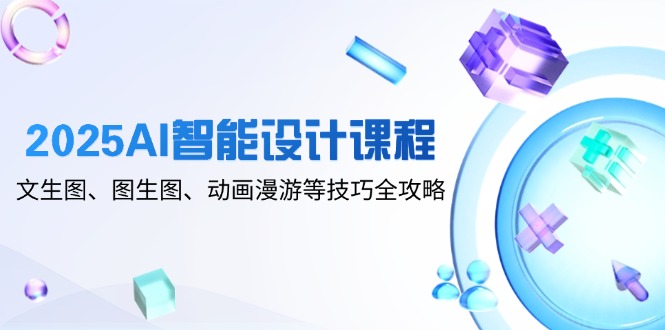 2025AI智能设计课程，文生图、图生图、动画漫游等技巧全攻略-菜菜网创