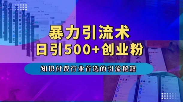 暴力引流术，专业知识付费行业首选的引流秘籍，一天暴流500+创业粉，五个手机流量接不完!-菜菜网创