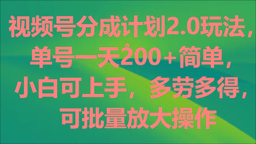 视频号分成计划2.0玩法，单号一天200+简单，小白可上手，多劳多得，可批量放大操作-菜菜网创