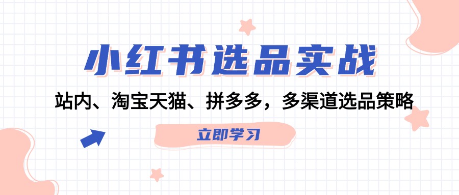 小红书选品实战：站内、淘宝天猫、拼多多，多渠道选品策略-菜菜网创