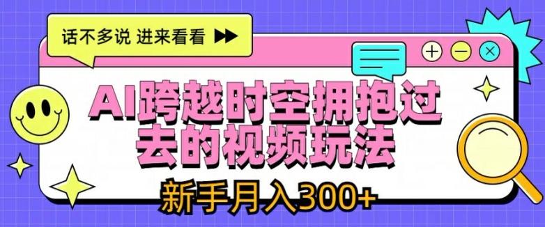 AI跨越时空拥抱过去的视频玩法，新手月入3000+【揭秘】-菜菜网创