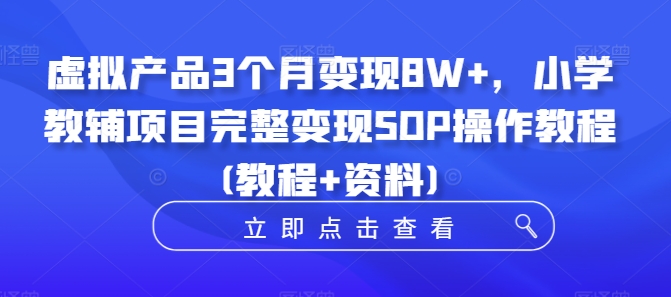 虚拟产品3个月变现8W+，小学教辅项目完整变现SOP操作教程(教程+资料)-菜菜网创