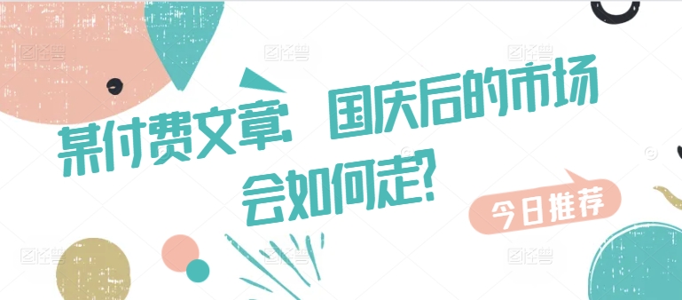 某付费文章：国庆后的市场会如何走?-菜菜网创