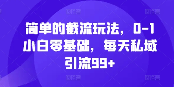 简单的截流玩法，0-1小白零基础，每天私域引流99+【揭秘】-菜菜网创