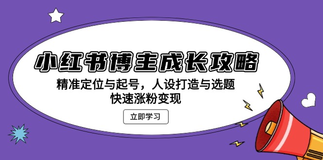 小红书博主成长攻略：精准定位与起号，人设打造与选题，快速涨粉变现-菜菜网创