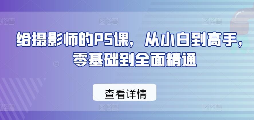 给摄影师的PS课，从小白到高手，零基础到全面精通-菜菜网创