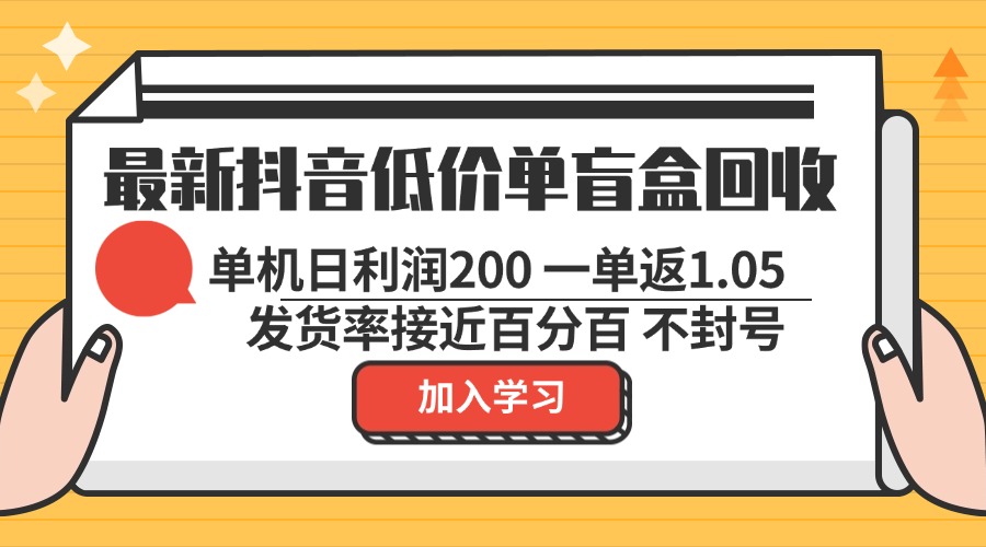 最新抖音低价单盲盒回收 一单1.05 单机日利润200 纯绿色不封号-菜菜网创