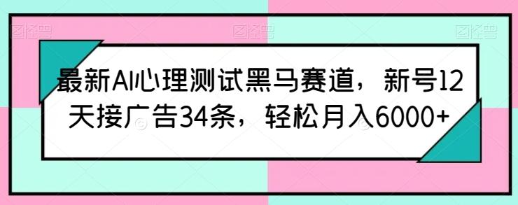 最新AI心理测试黑马赛道，新号12天接广告34条，轻松月入6000+【揭秘】-菜菜网创