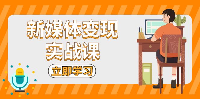 新媒体变现实战课：短视频+直播带货，拍摄、剪辑、引流、带货等-菜菜网创