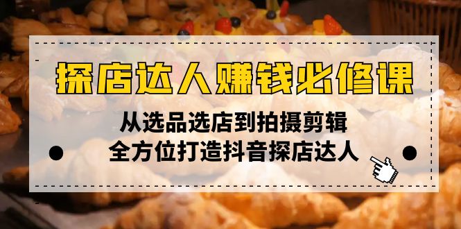 探店达人赚钱必修课，从选品选店到拍摄剪辑，全方位打造抖音探店达人-菜菜网创