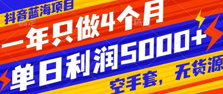 抖音蓝海项目，一年只做4个月，空手套，无货源，单日利润5000+-菜菜网创