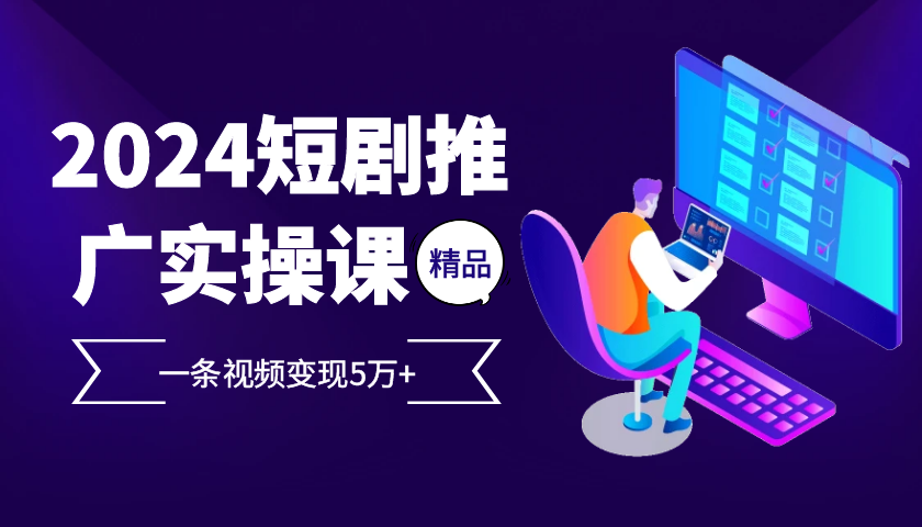 2024最火爆的项目短剧推广实操课，一条视频变现5万+【附软件工具】-菜菜网创
