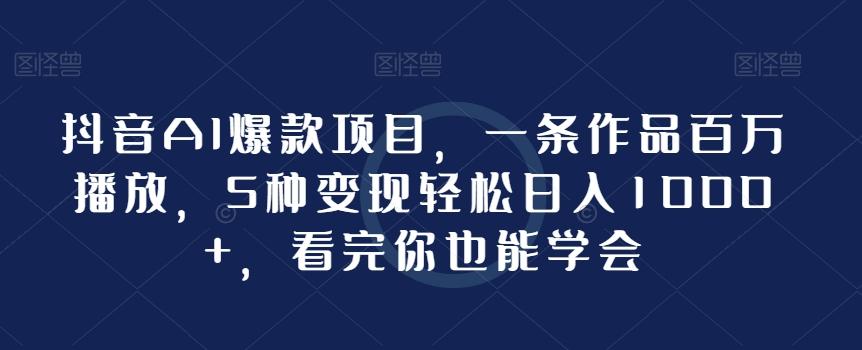 抖音AI爆款项目，一条作品百万播放，5种变现轻松日入1000+，看完你也能学会-菜菜网创