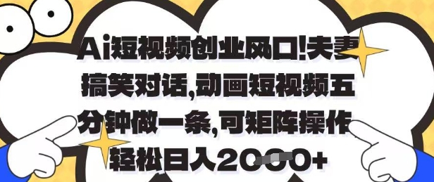 Ai短视频创业风口，夫妻搞笑对话，动画短视频五分钟做一条，可矩阵操作，轻松日入1k+【揭秘】-菜菜网创