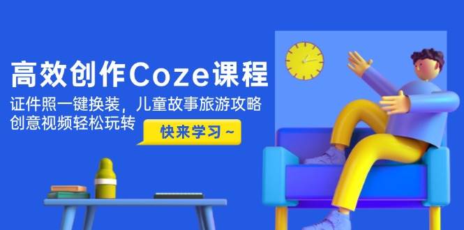 高效创作Coze课程，证件照一键换装，儿童故事旅游攻略，创意视频轻松玩转-菜菜网创
