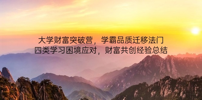 大学财富突破营，学霸品质迁移法门，四类学习困境应对，财富共创经验总结-菜菜网创