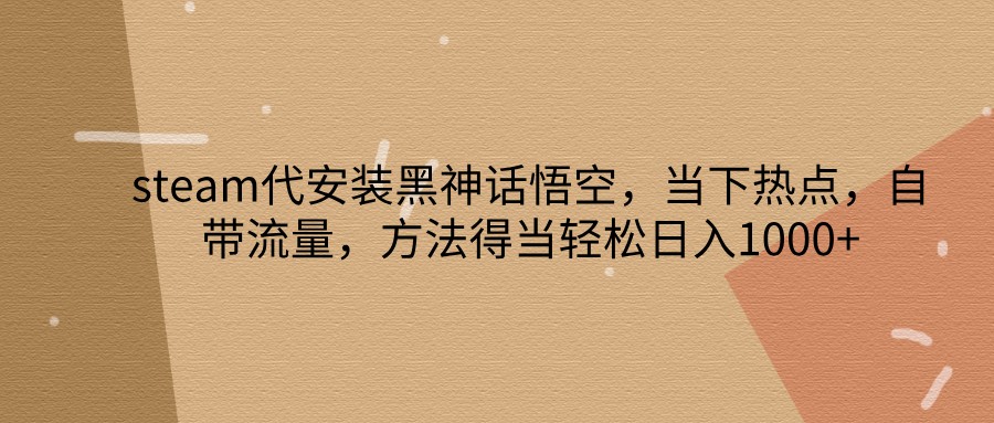steam代安装黑神话悟空，当下热点，自带流量，方法得当轻松日入1000+-菜菜网创