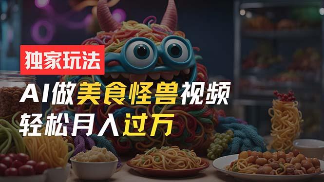零门槛操作，AI美食怪兽短视频玩法，月入过万新手也能做！-菜菜网创