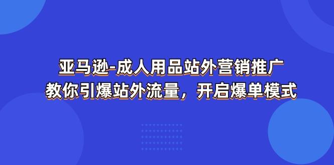 亚马逊-成人用品 站外营销推广  教你引爆站外流量，开启爆单模式-菜菜网创