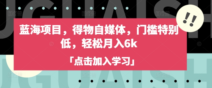 蓝海项目，得物自媒体，门槛特别低，轻松月入6k-菜菜网创