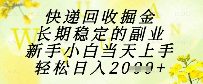 快递回收掘金项目，长期稳定的副业，新手小白当天上手，轻松日入1k+【揭秘】-菜菜网创