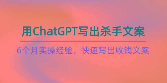 如何用ChatGPT-写出杀手文案，6个月实战经验，快速写出收钱文案(8节课-菜菜网创
