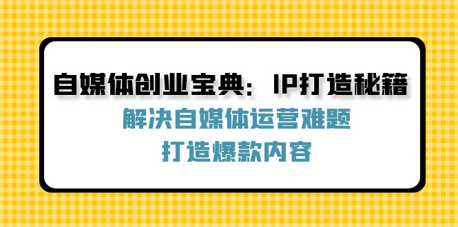 自媒体创业宝典：IP打造秘籍：解决自媒体运营难题，打造爆款内容-菜菜网创