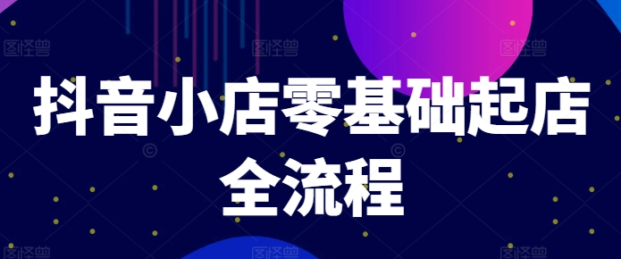 抖音小店零基础起店全流程，快速打造单品爆款技巧、商品卡引流模式与推流算法等-菜菜网创