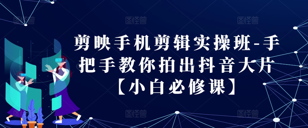 剪映手机剪辑实操班-手把手教你拍出抖音大片【小白必修课】-菜菜网创