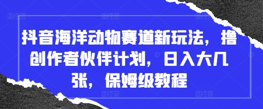 抖音海洋动物赛道新玩法，撸创作者伙伴计划，日入大几张，保姆级教程-菜菜网创
