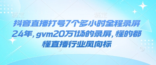 抖音直播打号7个多小时全程录屏24年，gvm20万1场的录屏，懂的都懂直播行业风向标-菜菜网创