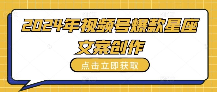 2024年视频号爆款星座文案创作教程【揭秘】-菜菜网创