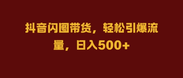 抖音闪图带货，轻松引爆流量，日入几张【揭秘】-菜菜网创