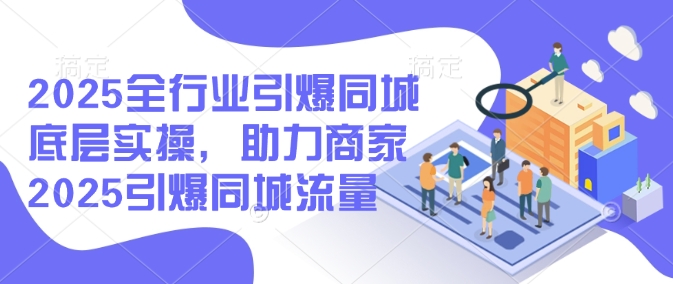 2025全行业引爆同城底层实操，助力商家2025引爆同城流量-菜菜网创