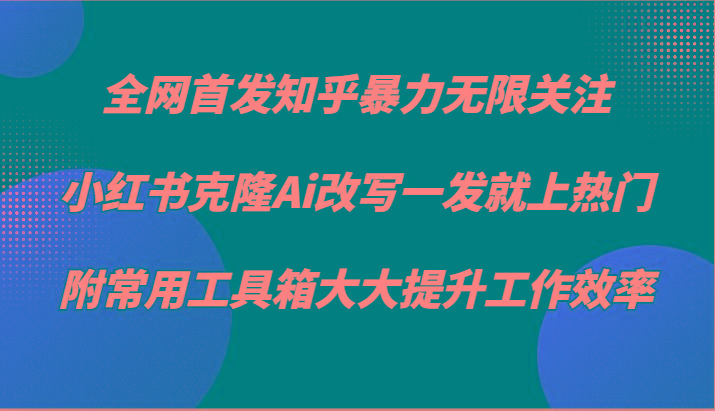 知乎暴力无限关注，小红书克隆Ai改写一发就上热门，附常用工具箱大大提升工作效率-菜菜网创