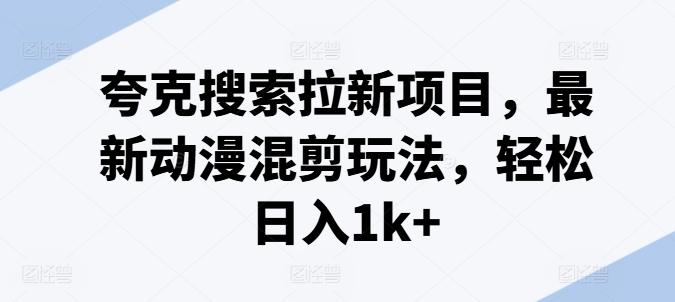 夸克搜索拉新项目，最新动漫混剪玩法，轻松日入1k+-菜菜网创