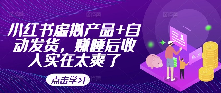 小红书虚拟产品+自动发货，赚睡后收入实在太爽了-菜菜网创