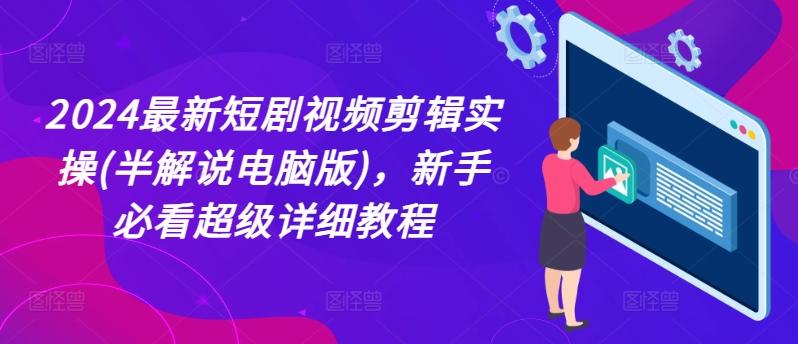 2024最新短剧视频剪辑实操(半解说电脑版)，新手必看超级详细教程-菜菜网创