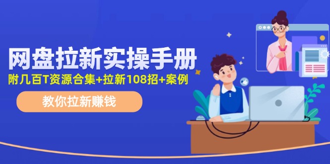 最新网盘拉新教程，网盘拉新108招，拉新赚钱实操手册(附案例)-菜菜网创