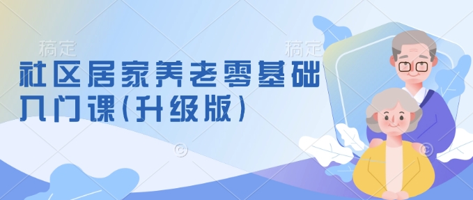 社区居家养老零基础入门课(升级版)了解新手做养老的可行模式，掌握养老项目的筹备方法-菜菜网创