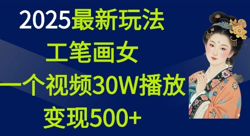 2025最新玩法，工笔画美女，一个视频30万播放变现500+-菜菜网创