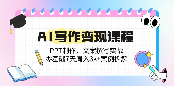 AI写作变现课程：PPT制作，文案撰写实战，零基础7天周入3k+案例拆解-菜菜网创