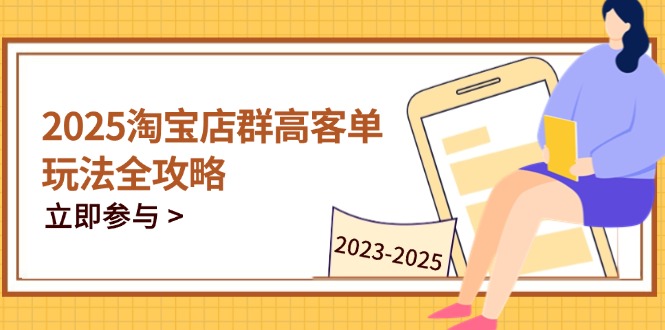 2025淘宝店群高客单玩法全攻略，把握高客单关键技巧，精通全周期运营-菜菜网创