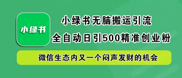 小绿书无脑搬运引流，全自动日引500精准创业粉，微信生态内又一个闷声发财的机会【揭秘】-菜菜网创