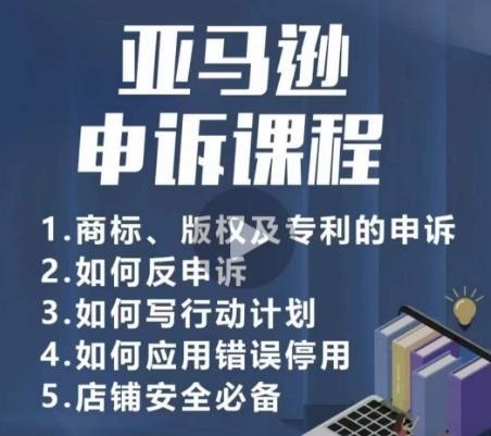 亚马逊申诉实操课，​商标、版权及专利的申诉，店铺安全必备-菜菜网创
