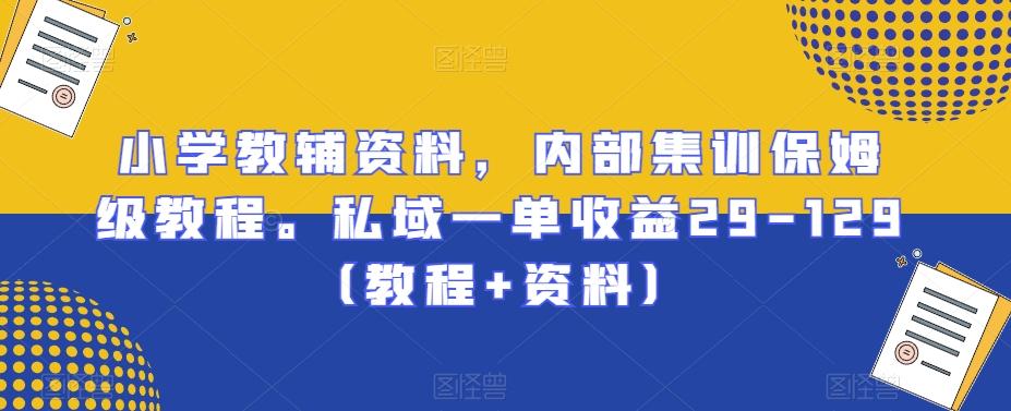 小学教辅资料，内部集训保姆级教程。私域一单收益29-129（教程+资料）-菜菜网创