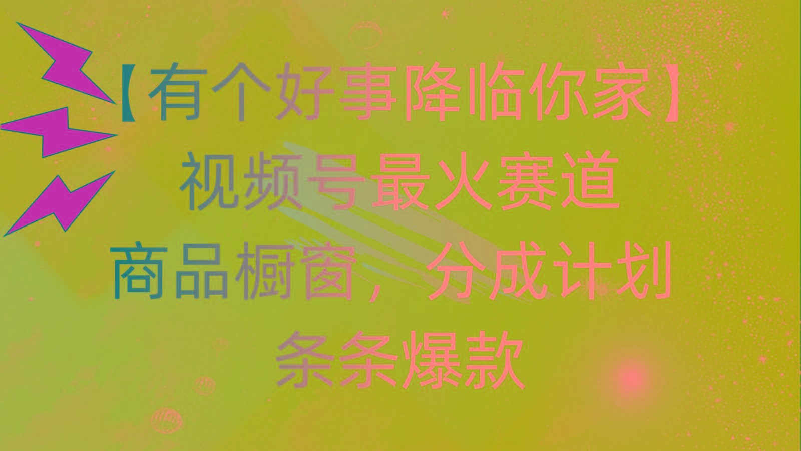 有个好事 降临你家：视频号最火赛道，商品橱窗，分成计划 条条爆款，每…-菜菜网创