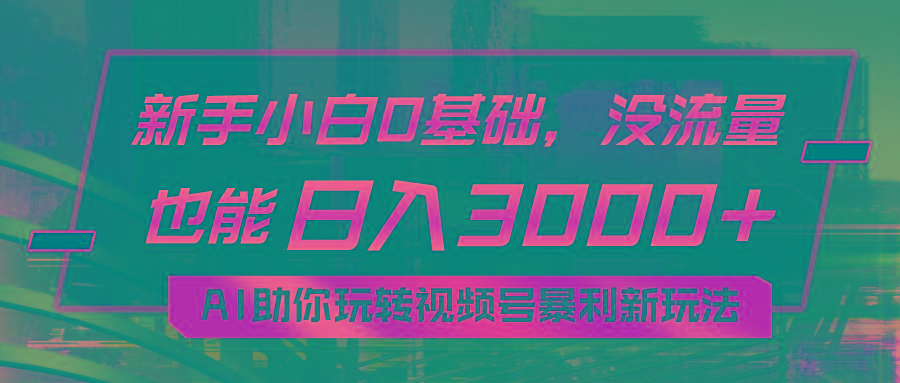 小白0基础，没流量也能日入3000+：AI助你玩转视频号暴利新玩法-菜菜网创