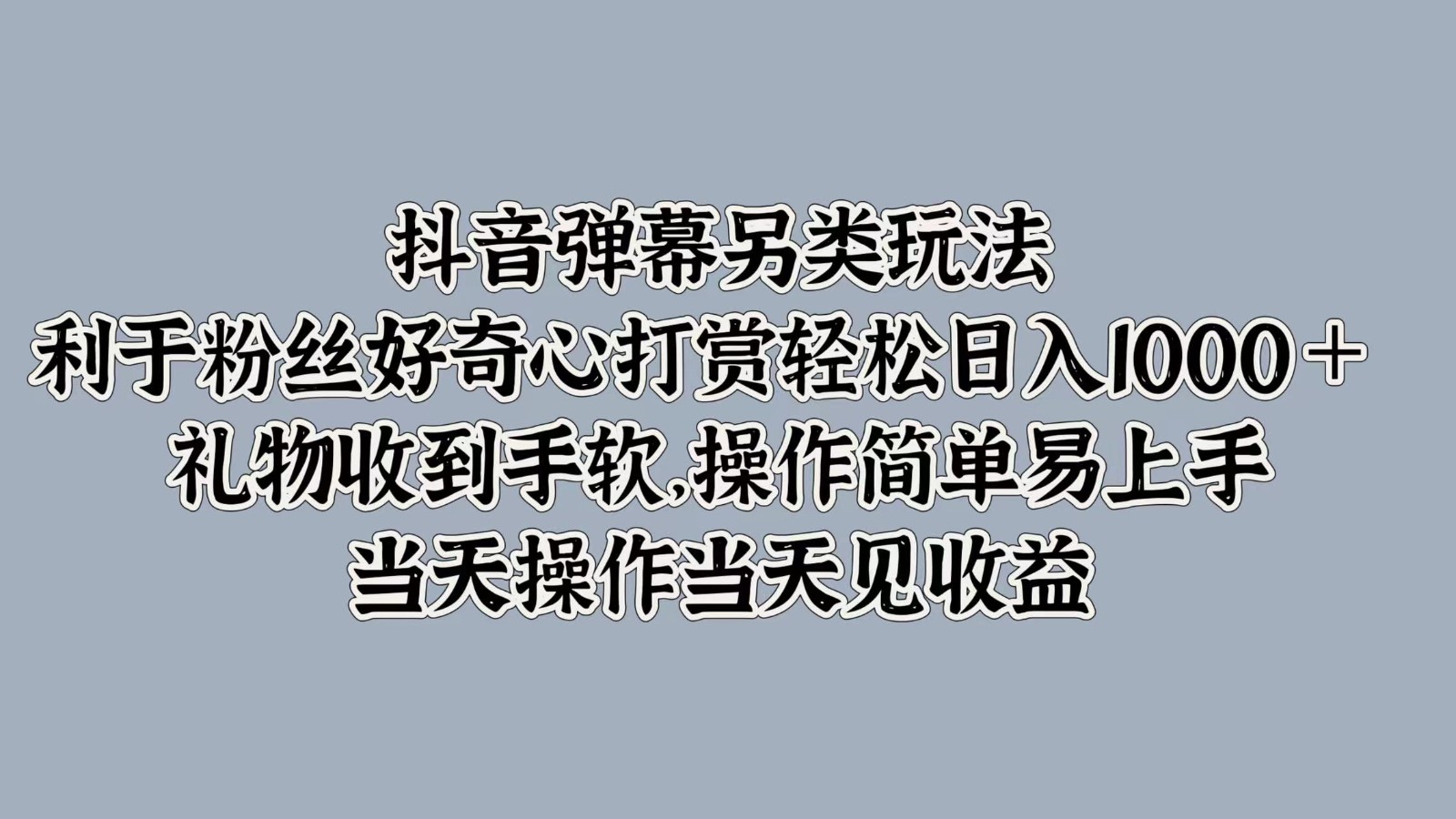 抖音弹幕另类玩法，利于粉丝好奇心打赏轻松日入1000＋ 礼物收到手软，操作简单-菜菜网创