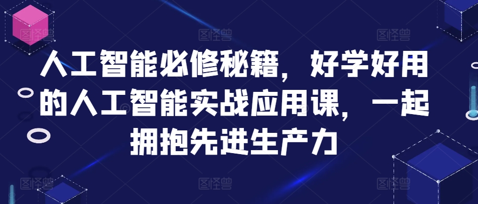 人工智能必修秘籍，好学好用的人工智能实战应用课，一起拥抱先进生产力-菜菜网创
